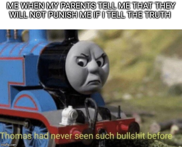 Have you ever had this experience | ME WHEN MY PARENTS TELL ME THAT THEY WILL NOT PUNISH ME IF I TELL THE TRUTH | image tagged in memes,relatable | made w/ Imgflip meme maker
