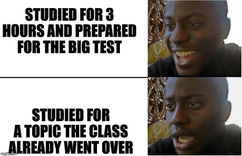 Disappointed Black Guy | STUDIED FOR 3 HOURS AND PREPARED FOR THE BIG TEST; STUDIED FOR A TOPIC THE CLASS ALREADY WENT OVER | image tagged in disappointed black guy | made w/ Imgflip meme maker