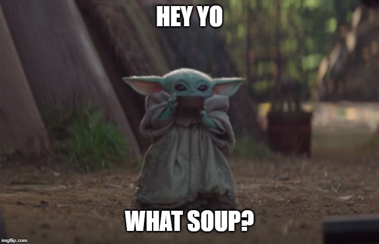 Baby Yoda sipping soup | HEY YO WHAT SOUP? | image tagged in baby yoda sipping soup | made w/ Imgflip meme maker