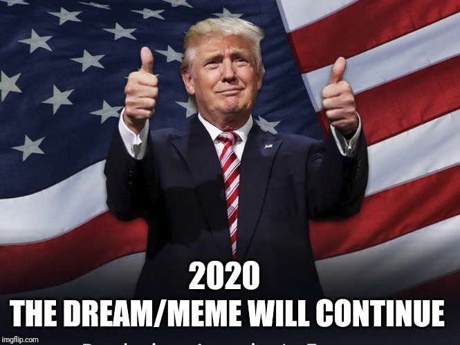 Donald Trump Thumbs Up | THE DREAM/MEME WILL CONTINUE; 2020 | image tagged in donald trump thumbs up | made w/ Imgflip meme maker