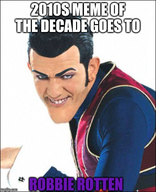 Robbie Rotten | 2010S MEME OF THE DECADE GOES TO; ROBBIE ROTTEN | image tagged in robbie rotten | made w/ Imgflip meme maker