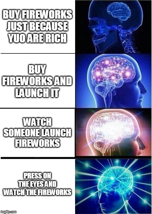 Expanding Brain | BUY FIREWORKS JUST BECAUSE YUO ARE RICH; BUY FIREWORKS AND LAUNCH IT; WATCH SOMEONE LAUNCH FIREWORKS; PRESS ON THE EYES AND WATCH THE FIREWORKS | image tagged in memes,expanding brain | made w/ Imgflip meme maker