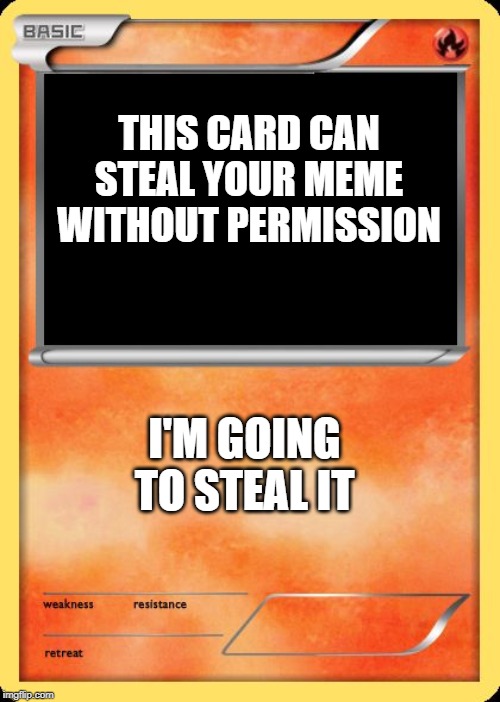 THIS CARD CAN STEAL YOUR MEME WITHOUT PERMISSION I'M GOING TO STEAL IT | image tagged in blank pokemon card | made w/ Imgflip meme maker