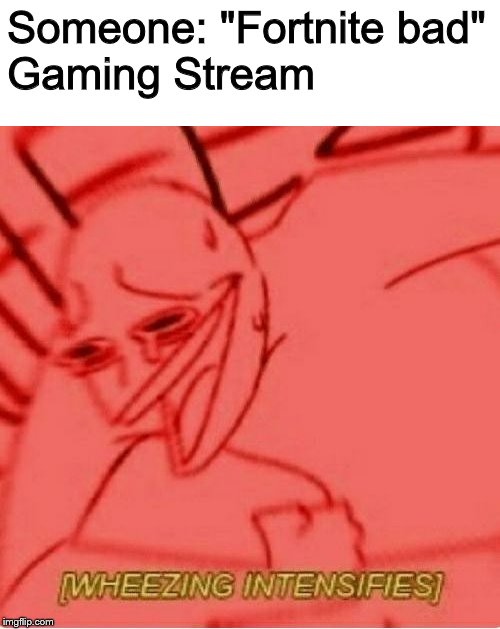 .-. | Someone: "Fortnite bad"
Gaming Stream | image tagged in wheeze,memes,gaming | made w/ Imgflip meme maker