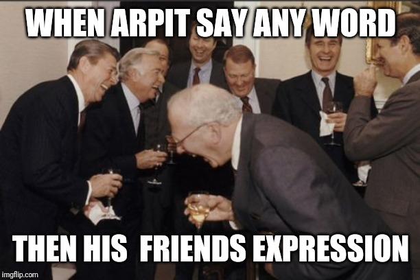 Laughing Men In Suits Meme | WHEN ARPIT SAY ANY WORD; THEN HIS  FRIENDS EXPRESSION | image tagged in memes,laughing men in suits | made w/ Imgflip meme maker