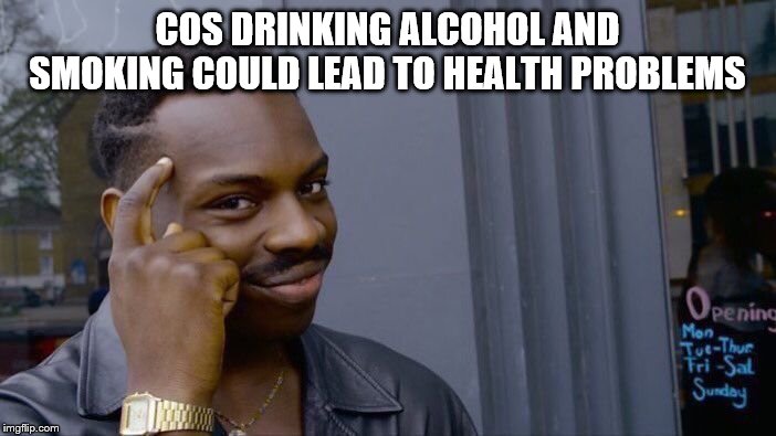 Roll Safe Think About It Meme | COS DRINKING ALCOHOL AND SMOKING COULD LEAD TO HEALTH PROBLEMS | image tagged in memes,roll safe think about it | made w/ Imgflip meme maker