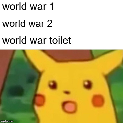 Surprised Pikachu Meme | world war 1; world war 2; world war toilet | image tagged in memes,surprised pikachu | made w/ Imgflip meme maker