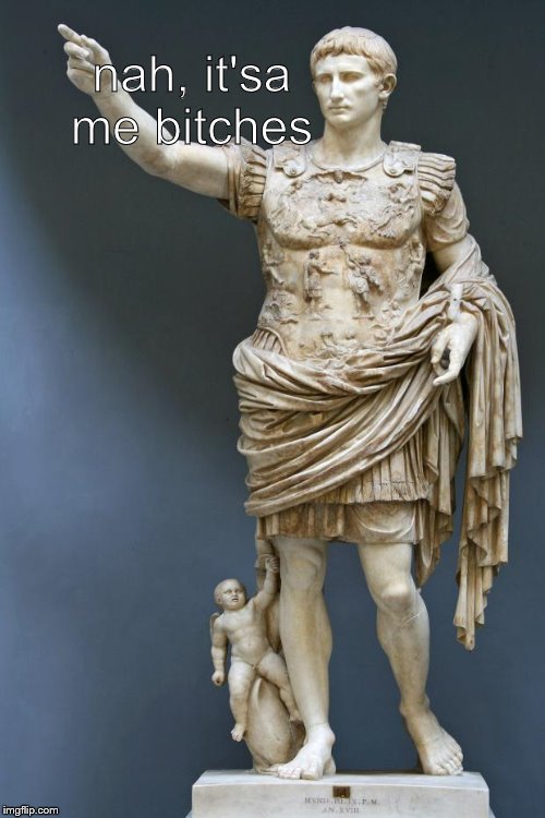 Emperor Augustus | nah, it'sa me b**ches | image tagged in emperor augustus | made w/ Imgflip meme maker