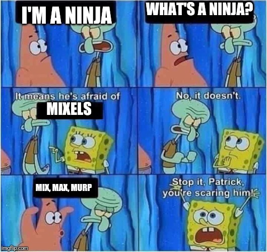 Scaring Squidward | WHAT'S A NINJA? I'M A NINJA; MIXELS; MIX, MAX, MURP | image tagged in scaring squidward,mixels,ninjago,memes | made w/ Imgflip meme maker