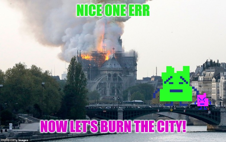 Notre Dame Burning | NICE ONE ERR; NOW LET'S BURN THE CITY! | image tagged in notre dame burning,mooninites,athf,memes | made w/ Imgflip meme maker