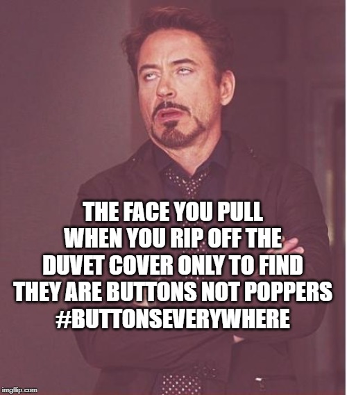 Face You Make Robert Downey Jr | THE FACE YOU PULL WHEN YOU RIP OFF THE DUVET COVER ONLY TO FIND THEY ARE BUTTONS NOT POPPERS
#BUTTONSEVERYWHERE | image tagged in memes,face you make robert downey jr | made w/ Imgflip meme maker