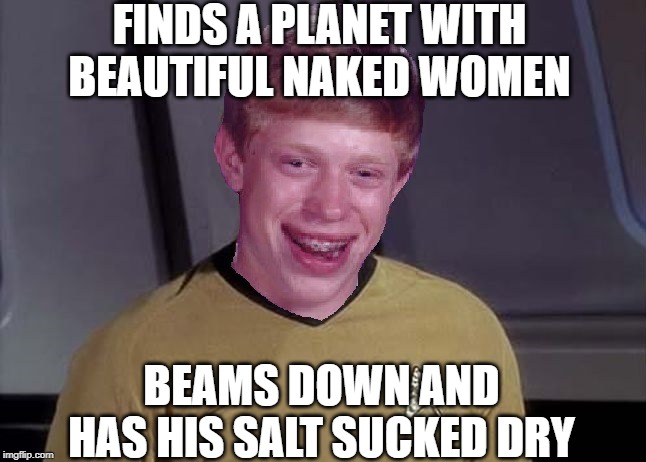 Salt Vampire | FINDS A PLANET WITH BEAUTIFUL NAKED WOMEN; BEAMS DOWN AND HAS HIS SALT SUCKED DRY | image tagged in star trek brian | made w/ Imgflip meme maker