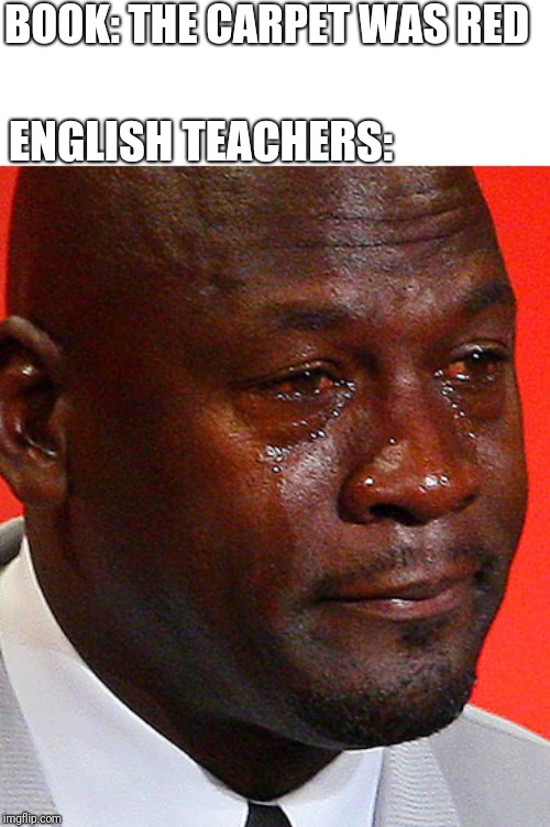 Crying Jordan | BOOK: THE CARPET WAS RED; ENGLISH TEACHERS: | image tagged in crying jordan | made w/ Imgflip meme maker