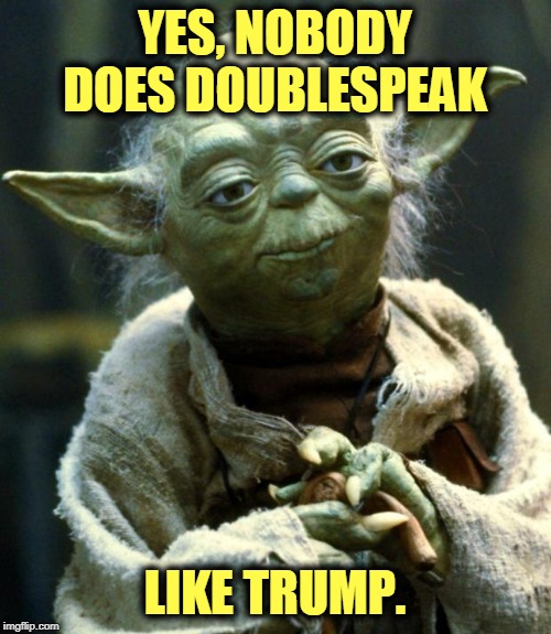 Only good for one thing. | YES, NOBODY DOES DOUBLESPEAK; LIKE TRUMP. | image tagged in memes,star wars yoda,trump,speak,garbage,nonsense | made w/ Imgflip meme maker