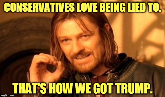 Facts are not welcome on the right. | CONSERVATIVES LOVE BEING LIED TO. THAT'S HOW WE GOT TRUMP. | image tagged in memes,one does not simply,trump,maga,conservatives,lies | made w/ Imgflip meme maker