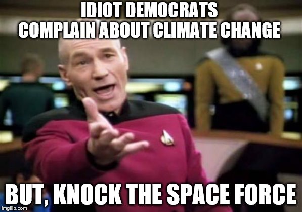 Don't we need a place to go? | IDIOT DEMOCRATS COMPLAIN ABOUT CLIMATE CHANGE; BUT, KNOCK THE SPACE FORCE | image tagged in memes,picard wtf,political memes | made w/ Imgflip meme maker