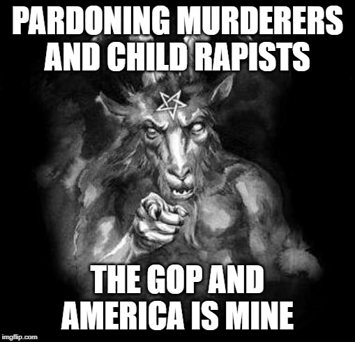 Winning | PARDONING MURDERERS AND CHILD RAPISTS; THE GOP AND AMERICA IS MINE | image tagged in satan wants you,trump to gop,impeach trump,maga,corruption,evilmandoevil | made w/ Imgflip meme maker