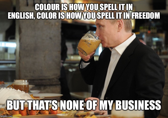 COLOUR IS HOW YOU SPELL IT IN ENGLISH, COLOR IS HOW YOU SPELL IT IN FREEDOM BUT THAT’S NONE OF MY BUSINESS | image tagged in putin but that's none of my business | made w/ Imgflip meme maker