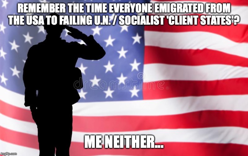 Remember the time? | REMEMBER THE TIME EVERYONE EMIGRATED FROM THE USA TO FAILING U.N. / SOCIALIST 'CLIENT STATES'? ME NEITHER... | image tagged in remember the time | made w/ Imgflip meme maker