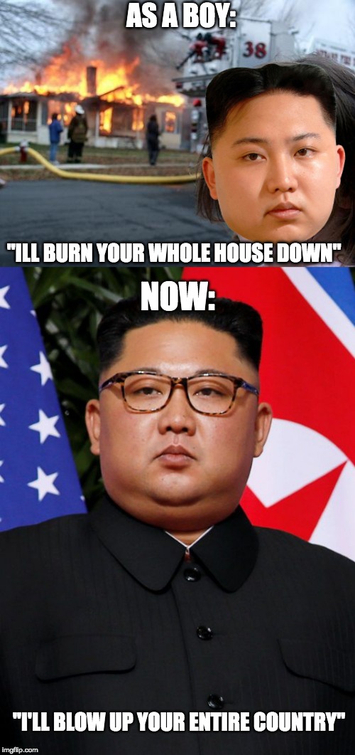 Disaster Kim | AS A BOY:; "ILL BURN YOUR WHOLE HOUSE DOWN"; NOW:; "I'LL BLOW UP YOUR ENTIRE COUNTRY" | image tagged in memes,disaster girl,funny,kim jong un,country,nukes | made w/ Imgflip meme maker