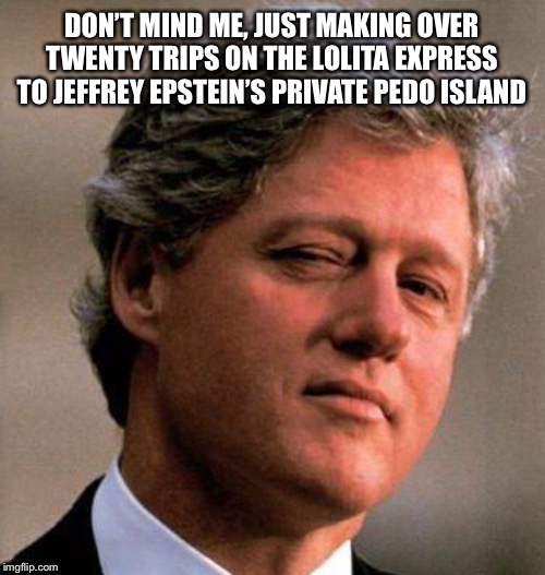 Bill Clinton Wink | DON’T MIND ME, JUST MAKING OVER TWENTY TRIPS ON THE LOLITA EXPRESS TO JEFFREY EPSTEIN’S PRIVATE PEDO ISLAND | image tagged in bill clinton wink | made w/ Imgflip meme maker