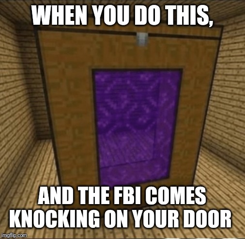 What come again? | WHEN YOU DO THIS, AND THE FBI COMES KNOCKING ON YOUR DOOR | image tagged in what come again | made w/ Imgflip meme maker
