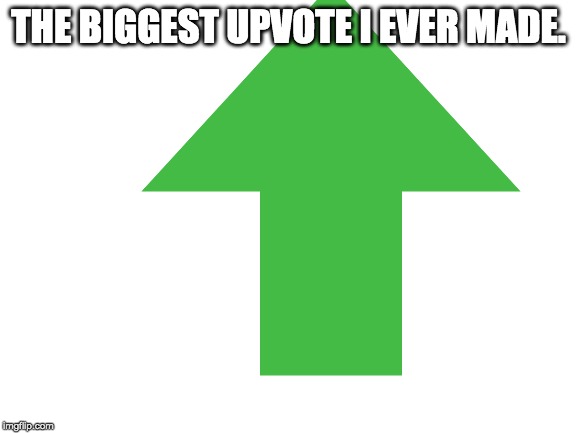 THE BIGGEST UPVOTE I EVER MADE. | made w/ Imgflip meme maker