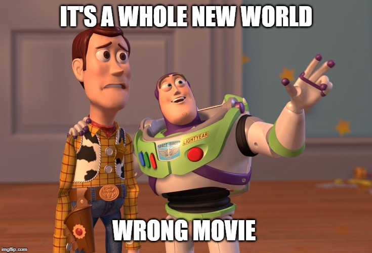 X, X Everywhere Meme | IT'S A WHOLE NEW WORLD; WRONG MOVIE | image tagged in memes,x x everywhere | made w/ Imgflip meme maker