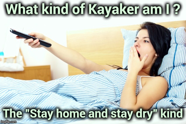 Boooriiing | What kind of Kayaker am I ? The "Stay home and stay dry" kind | image tagged in boooriiing | made w/ Imgflip meme maker