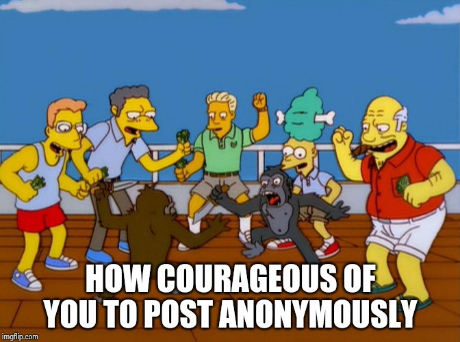 Simpsons Monkey Fight | HOW COURAGEOUS OF YOU TO POST ANONYMOUSLY | image tagged in simpsons monkey fight | made w/ Imgflip meme maker