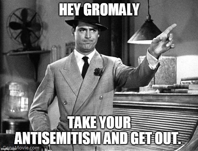 Get Out | HEY GROMALY TAKE YOUR ANTISEMITISM AND GET OUT. | image tagged in get out | made w/ Imgflip meme maker