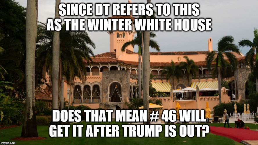 Trump's Mar-A-Lago | SINCE DT REFERS TO THIS AS THE WINTER WHITE HOUSE; DOES THAT MEAN # 46 WILL GET IT AFTER TRUMP IS OUT? | image tagged in trump's mar-a-lago | made w/ Imgflip meme maker