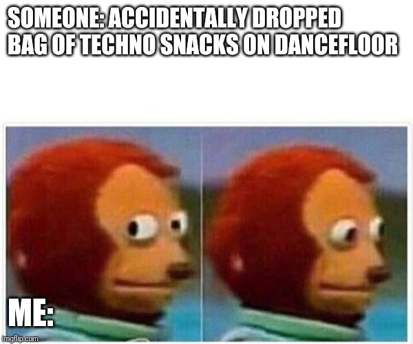 Monkey Puppet | SOMEONE: ACCIDENTALLY DROPPED BAG OF TECHNO SNACKS ON DANCEFLOOR; ME: | image tagged in monkey puppet | made w/ Imgflip meme maker