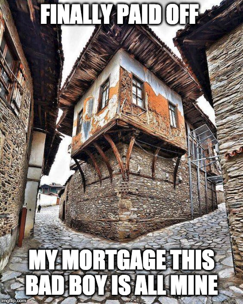 FINALLY PAID OFF; MY MORTGAGE THIS BAD BOY IS ALL MINE | image tagged in mortgage medieval | made w/ Imgflip meme maker
