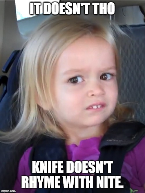 Unsure little girl | IT DOESN'T THO KNIFE DOESN'T RHYME WITH NITE. | image tagged in unsure little girl | made w/ Imgflip meme maker