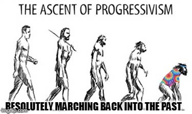 Regression of "Progressives" | RESOLUTELY MARCHING BACK INTO THE PAST | image tagged in progressives,politics | made w/ Imgflip meme maker