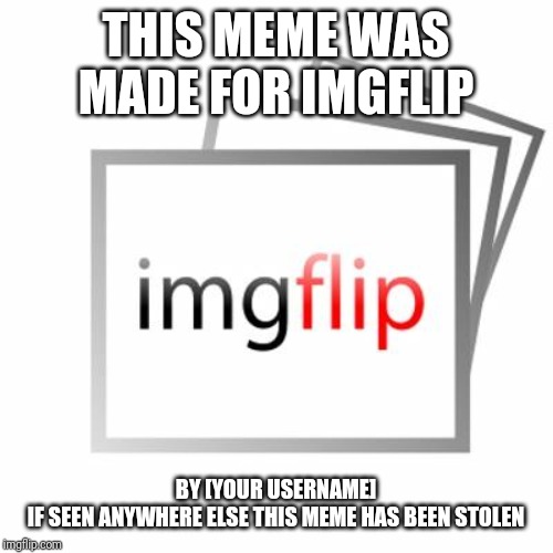 Imgflip | THIS MEME WAS MADE FOR IMGFLIP; BY [YOUR USERNAME]
IF SEEN ANYWHERE ELSE THIS MEME HAS BEEN STOLEN | image tagged in imgflip | made w/ Imgflip meme maker