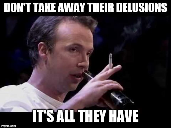 DON'T TAKE AWAY THEIR DELUSIONS IT'S ALL THEY HAVE | made w/ Imgflip meme maker