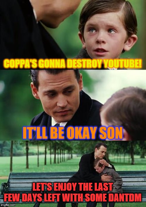 Finding Neverland | COPPA'S GONNA DESTROY YOUTUBE! IT'LL BE OKAY SON; LET'S ENJOY THE LAST FEW DAYS LEFT WITH SOME DANTDM | image tagged in memes,finding neverland | made w/ Imgflip meme maker