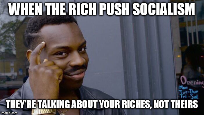 Roll Safe Think About It Meme | WHEN THE RICH PUSH SOCIALISM THEY'RE TALKING ABOUT YOUR RICHES, NOT THEIRS | image tagged in memes,roll safe think about it | made w/ Imgflip meme maker