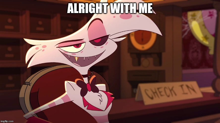 Hazbin Hotel - Angel Dust | ALRIGHT WITH ME | image tagged in hazbin hotel - angel dust | made w/ Imgflip meme maker