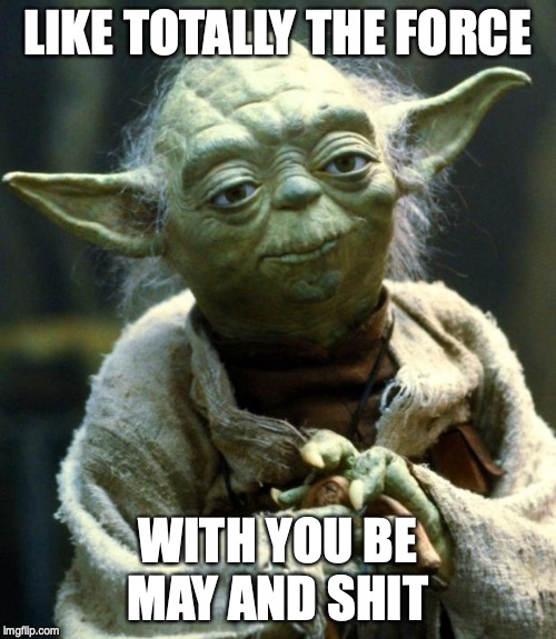 Star Wars Yoda | LIKE TOTALLY THE FORCE; WITH YOU BE MAY AND SHIT | image tagged in memes,star wars yoda | made w/ Imgflip meme maker