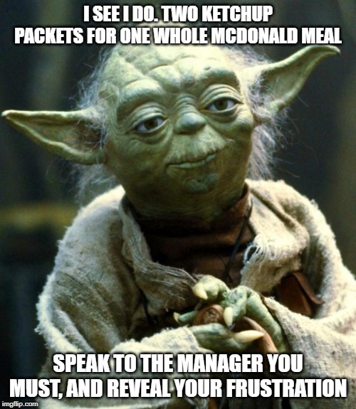 Star Wars Yoda | I SEE I DO. TWO KETCHUP PACKETS FOR ONE WHOLE MCDONALD MEAL; SPEAK TO THE MANAGER YOU MUST, AND REVEAL YOUR FRUSTRATION | image tagged in memes,star wars yoda,meme,funny memes,ketchup,yoda | made w/ Imgflip meme maker