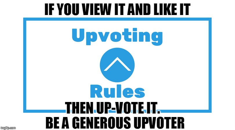 Upvoting Rules | IF YOU VIEW IT AND LIKE IT; THEN UP-VOTE IT.  
BE A GENEROUS UPVOTER | image tagged in upvoting rules | made w/ Imgflip meme maker