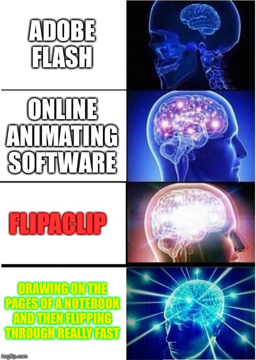 Expanding Brain | ADOBE FLASH; ONLINE ANIMATING SOFTWARE; FLIPACLIP; DRAWING ON THE PAGES OF A NOTEBOOK AND THEN FLIPPING THROUGH REALLY FAST | image tagged in memes,expanding brain | made w/ Imgflip meme maker