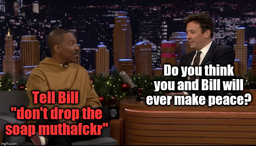 HA HA VERY FUNNY MUTHAFCKR | Do you think you and Bill will ever make peace? Tell Bill 
"don't drop the soap muthafckr" | image tagged in eddie murphy,raw,bill cosby | made w/ Imgflip meme maker