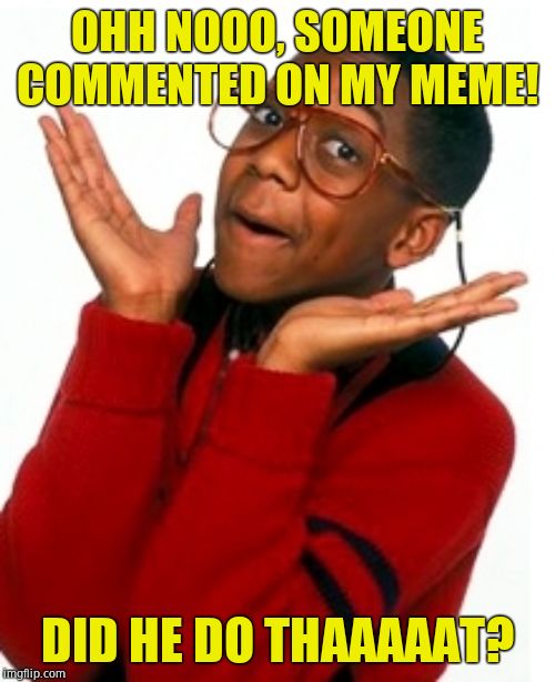 Urkel Did I do that? | OHH NOOO, SOMEONE COMMENTED ON MY MEME! DID HE DO THAAAAAT? | image tagged in urkel did i do that | made w/ Imgflip meme maker