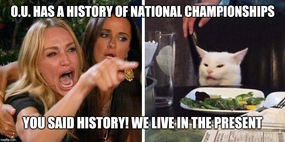 Smudge the cat | O.U. HAS A HISTORY OF NATIONAL CHAMPIONSHIPS; YOU SAID HISTORY! WE LIVE IN THE PRESENT | image tagged in smudge the cat | made w/ Imgflip meme maker