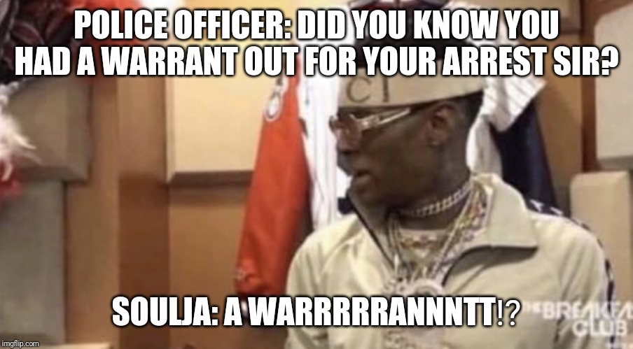 Soulja boy | POLICE OFFICER: DID YOU KNOW YOU HAD A WARRANT OUT FOR YOUR ARREST SIR? SOULJA: A WARRRRRANNNTT⁉️ | image tagged in soulja boy | made w/ Imgflip meme maker