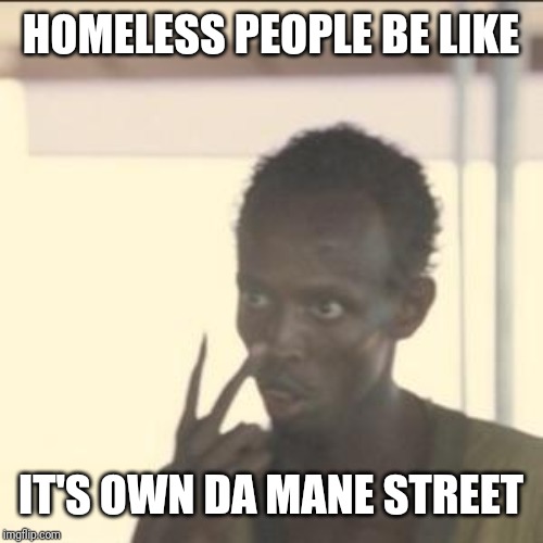 Look At Me Meme | HOMELESS PEOPLE BE LIKE; IT'S OWN DA MANE STREET | image tagged in memes,look at me | made w/ Imgflip meme maker